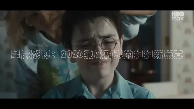 星辰影视：2026乘风破浪的姐姐新篇章